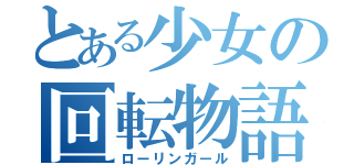 とある少女の回転物語（ローリンガール）