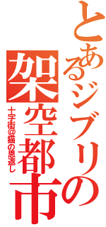 とあるジブリの架空都市（十字街＠猫の恩返し）