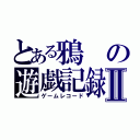 とある鴉の遊戯記録Ⅱ（ゲームレコード）