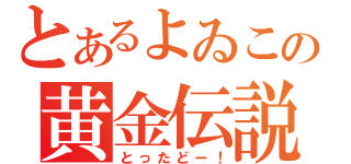 とあるよゐこの黄金伝説（とったどー！）