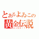 とあるよゐこの黄金伝説（とったどー！）