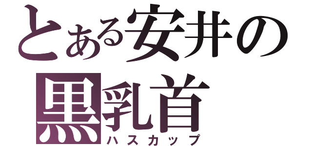 とある安井の黒乳首（ハスカップ）