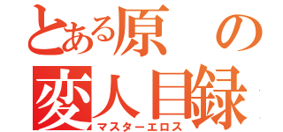 とある原の変人目録（マスターエロス）