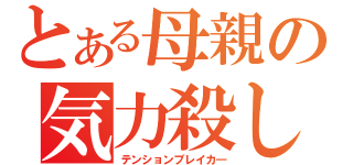 とある母親の気力殺し（テンションブレイカ―）