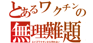 とあるワクチンの無理難題（エイズワクチンさえ作れない）