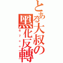 とある大叔の黑化反轉（６７＋＋）