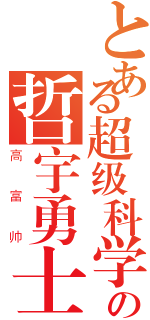 とある超级科学の哲宇勇士（高富帅）