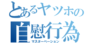 とあるヤツホの自慰行為（マスターベーション）