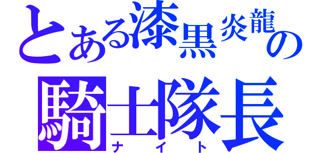 とある漆黒炎龍の騎士隊長（ナ イ ト）