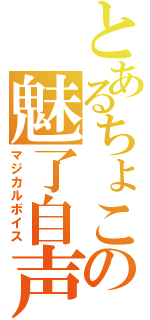 とあるちょこびの魅了自声（マジカルボイス）