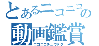 とあるニコニコの動画鑑賞（ニコニコチュウドク）