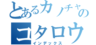 とあるカノチャンのコタロウちゃん（インデックス）