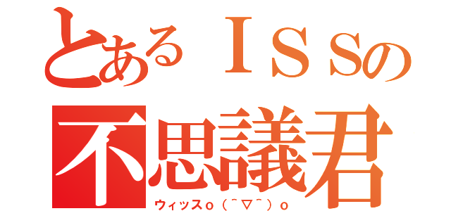 とあるＩＳＳの不思議君（ウィッスｏ（＾▽＾）ｏ）