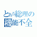 とある総理の機能不全（）