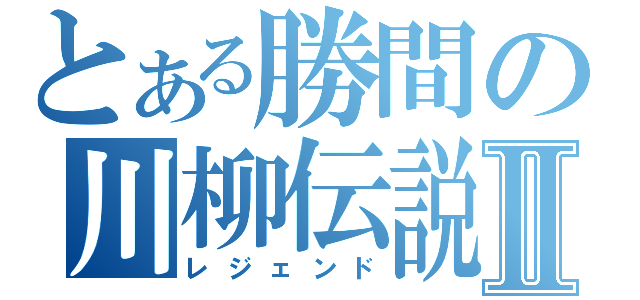 とある勝間の川柳伝説Ⅱ（レジェンド）