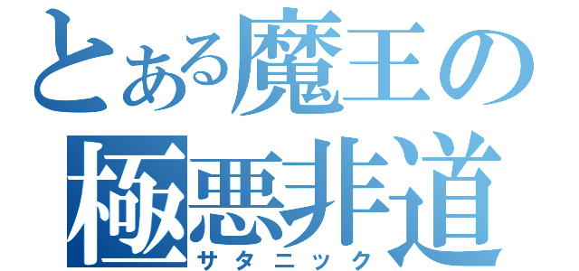 とある魔王の極悪非道（サタニック）