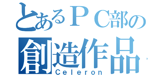 とあるＰＣ部の創造作品（Ｃｅｌｅｒｏｎ）