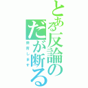 とある反論のだが断る（拒否します）