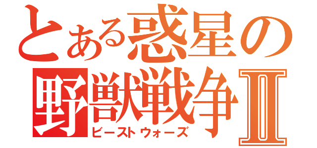 とある惑星の野獣戦争Ⅱ（ビーストウォーズ）