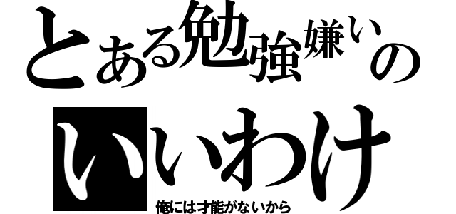 とある勉強嫌いのいいわけ（俺には才能がないから）