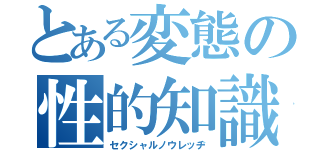 とある変態の性的知識（セクシャルノウレッヂ）