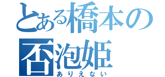 とある橋本の否泡姫（ありえない）