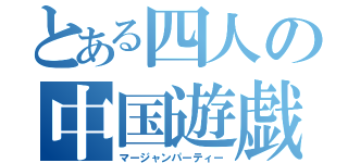 とある四人の中国遊戯（マージャンパーティー）