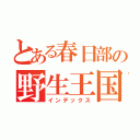 とある春日部の野生王国（インデックス）