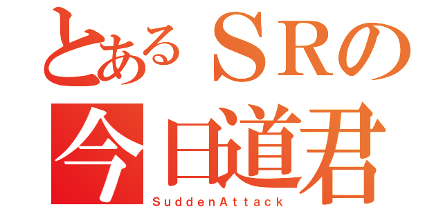 とあるＳＲの今日道君（ＳｕｄｄｅｎＡｔｔａｃｋ）