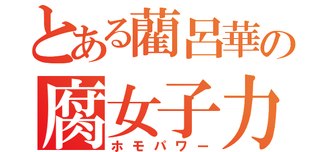 とある藺呂華の腐女子力（ホモパワー）