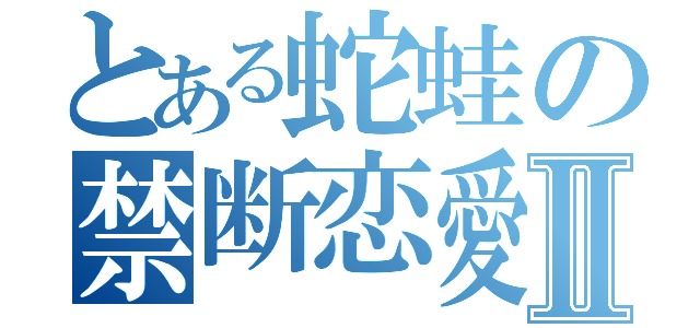 とある蛇蛙の禁断恋愛Ⅱ（）