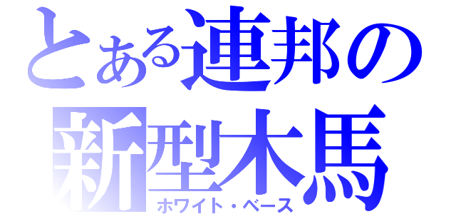 とある連邦の新型木馬（ホワイト・ベース）