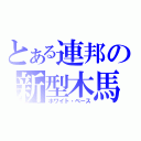 とある連邦の新型木馬（ホワイト・ベース）