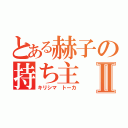 とある赫子の持ち主Ⅱ（キリシマ トーカ）