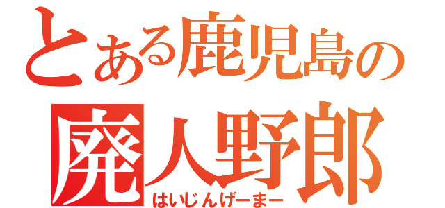 とある鹿児島の廃人野郎（はいじんげーまー）