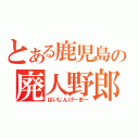 とある鹿児島の廃人野郎（はいじんげーまー）