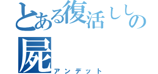 とある復活ししたての屍（アンデット）