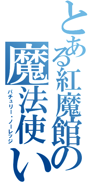とある紅魔館の魔法使い（パチュリー・ノーレッジ）