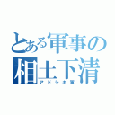 とある軍事の相土下清軍（アドシキ軍）