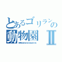 とあるゴリランドの動物園Ⅱ（インデックスＨｅｌｌ ｅｎｔｅｒｔａｉｎｍｅｎｔ ｔｈａｔ ｉｄｉｏｔｓ ｄｏ ｊｕｓｔ ｆｏｒ ｉｄｉｏｔｓ）