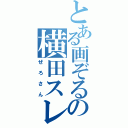 とある画ぞるの横田スレ主（ぜろさん）