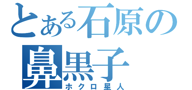 とある石原の鼻黒子（ホクロ星人）