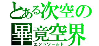 とある次空の畢竟空界（エンドワールド）