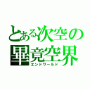 とある次空の畢竟空界（エンドワールド）