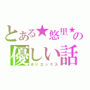 とある★悠里★の優しい話（ホリエックス）