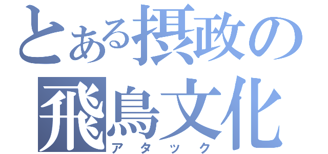 とある摂政の飛鳥文化（アタック）