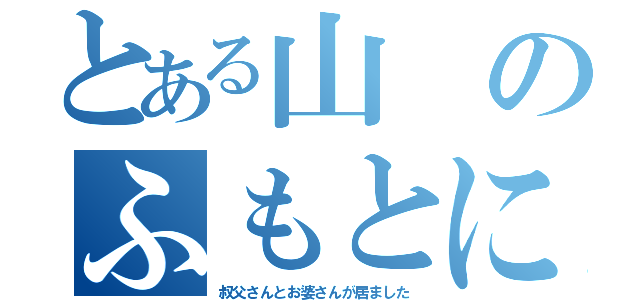 とある山のふもとに（叔父さんとお婆さんが居ました）