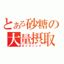 とある砂糖の大量摂取（ポイズニング）