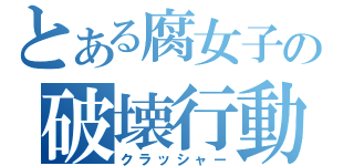 とある腐女子の破壊行動（クラッシャー）