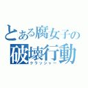 とある腐女子の破壊行動（クラッシャー）